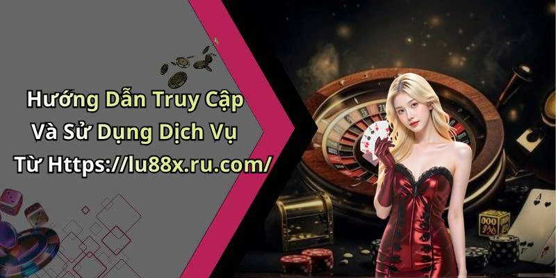 Hướng Dẫn Truy Cập Và Sử Dụng Dịch Vụ Từ Https://lu88x.ru.com/