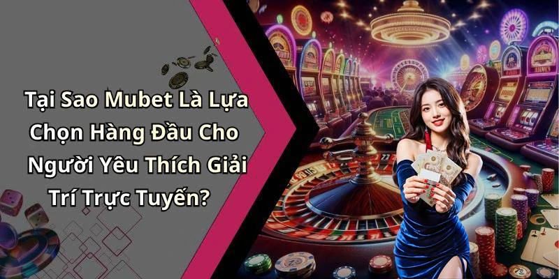 Tại Sao Mubet Là Lựa Chọn Hàng Đầu Cho Người Yêu Thích Giải Trí Trực Tuyến?