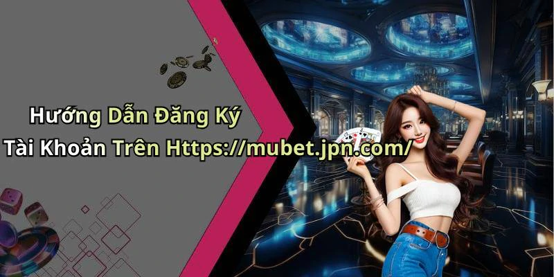 Hướng Dẫn Đăng Ký Tài Khoản Trên Https://mubet.jpn.com/