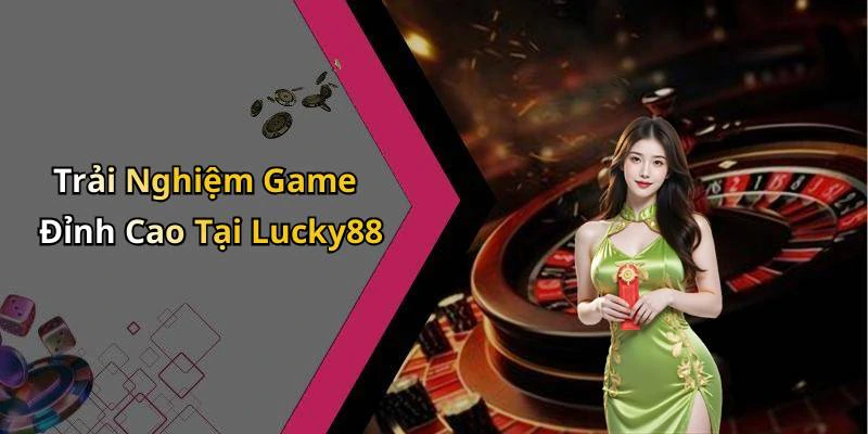 Trải Nghiệm Game Đỉnh Cao Tại Lucky88