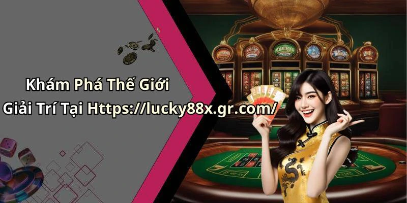 Khám Phá Thế Giới Giải Trí Tại Https://lucky88x.gr.com/
