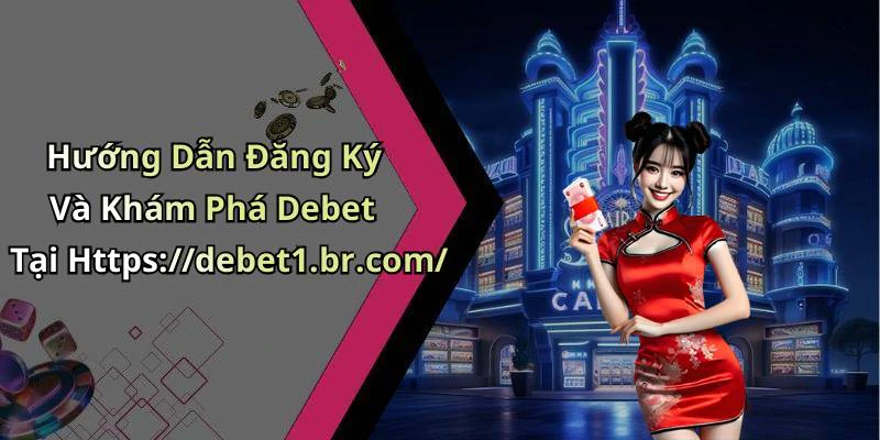 Hướng Dẫn Đăng Ký Và Khám Phá Debet Tại Https://debet1.br.com/