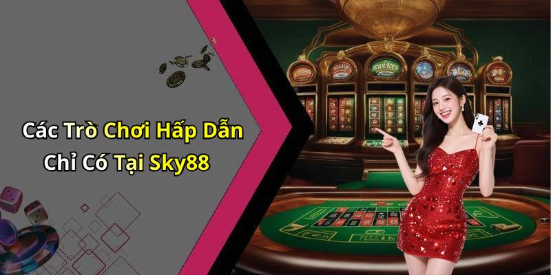 Các Trò Chơi Hấp Dẫn Chỉ Có Tại Sky88