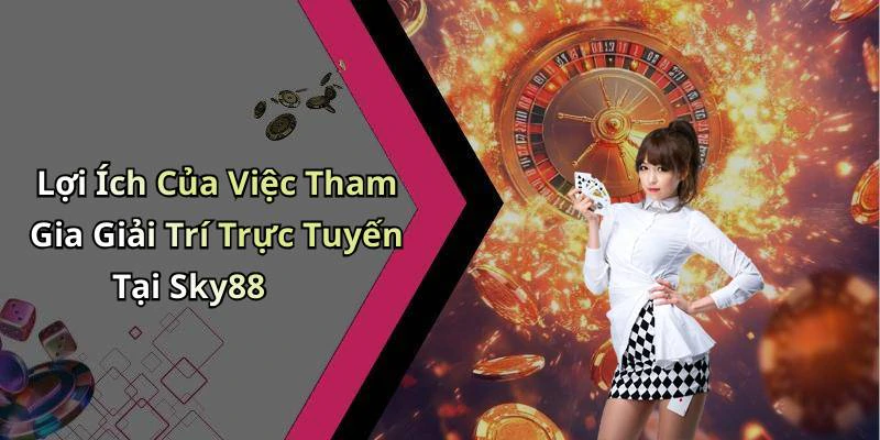 Lợi Ích Của Việc Tham Gia Giải Trí Trực Tuyến Tại Sky88
