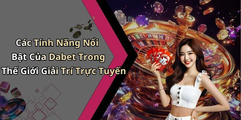 Các Tính Năng Nổi Bật Của Dabet Trong Thế Giới Giải Trí Trực Tuyến