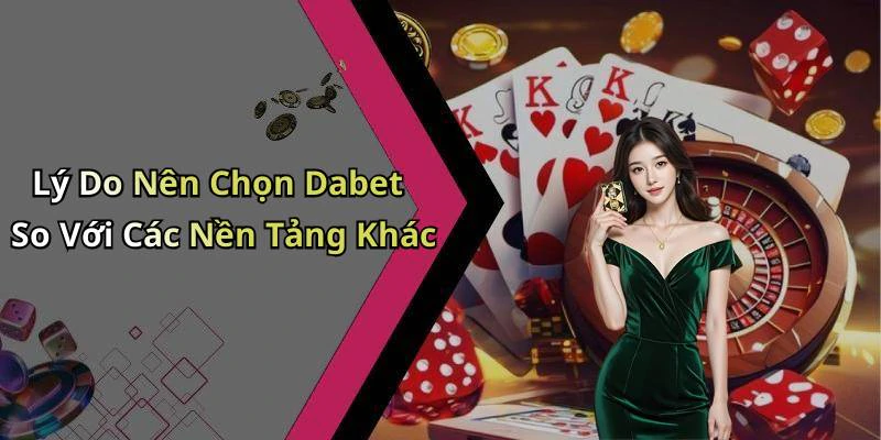 Lý Do Nên Chọn Dabet So Với Các Nền Tảng Khác