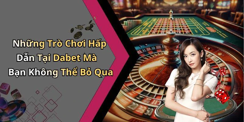 Những Trò Chơi Hấp Dẫn Tại Dabet Mà Bạn Không Thể Bỏ Qua