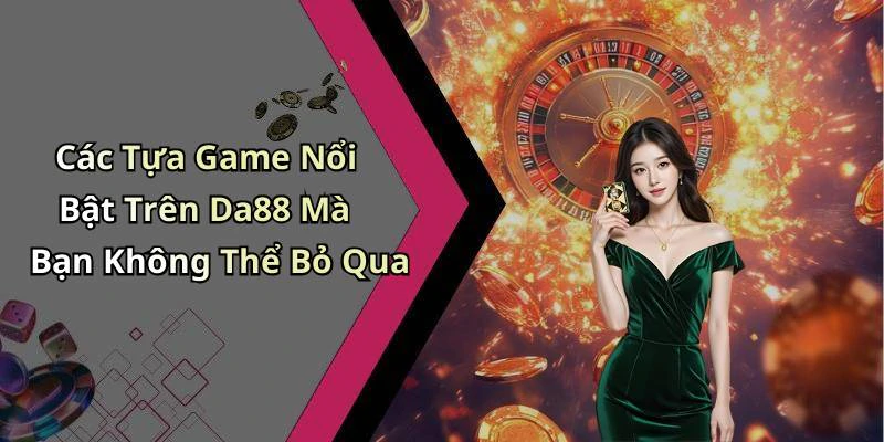 Các Tựa Game Nổi Bật Trên Da88 Mà Bạn Không Thể Bỏ Qua