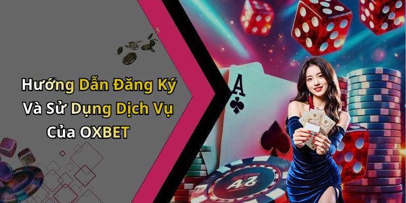 Hướng Dẫn Đăng Ký Và Sử Dụng Dịch Vụ Của OXBET