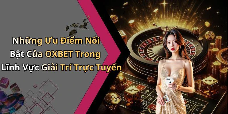 Những Ưu Điểm Nổi Bật Của OXBET Trong Lĩnh Vực Giải Trí Trực Tuyến