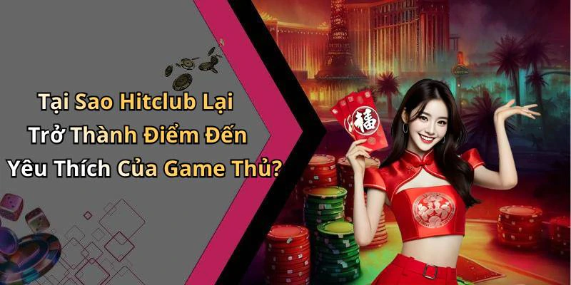 Tại Sao Hitclub Lại Trở Thành Điểm Đến Yêu Thích Của Game Thủ?