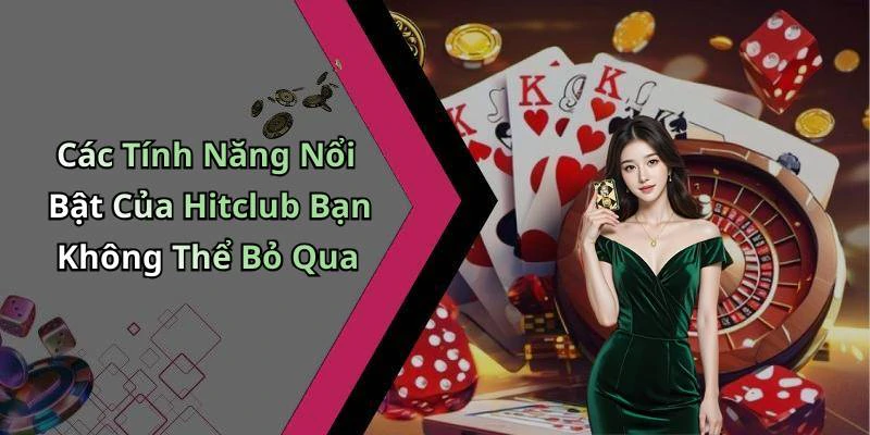 Các Tính Năng Nổi Bật Của Hitclub Bạn Không Thể Bỏ Qua