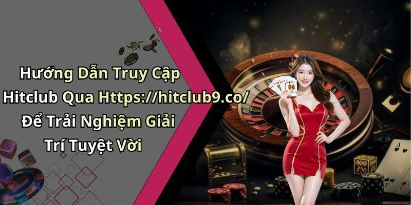 Hướng Dẫn Truy Cập Hitclub Qua Https://hitclub9.co/ Để Trải Nghiệm Giải Trí Tuyệt Vời