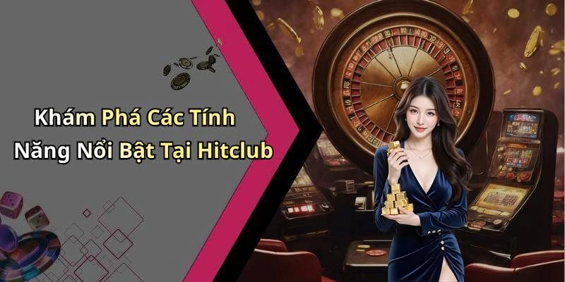 Khám Phá Các Tính Năng Nổi Bật Tại Hitclub