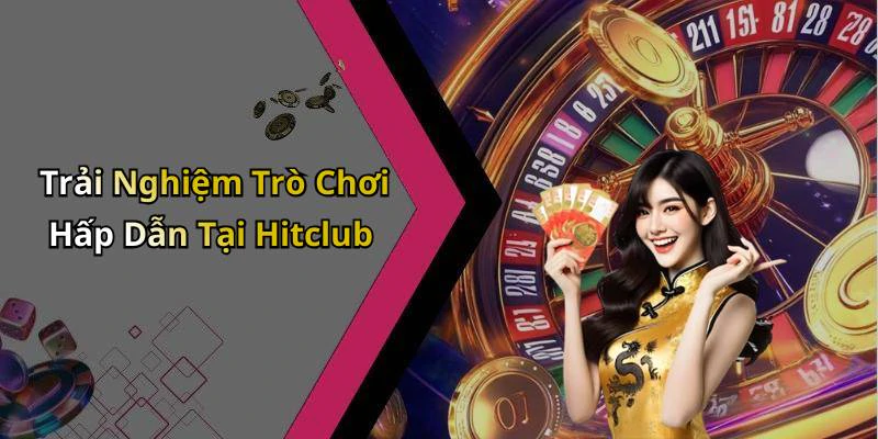 Trải Nghiệm Trò Chơi Hấp Dẫn Tại Hitclub
