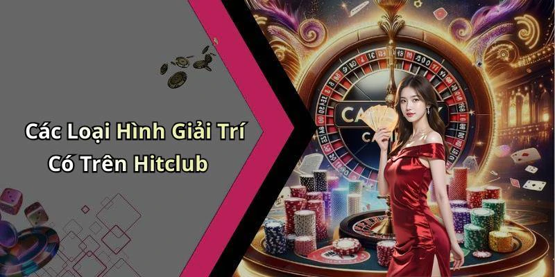 Các Loại Hình Giải Trí Có Trên Hitclub
