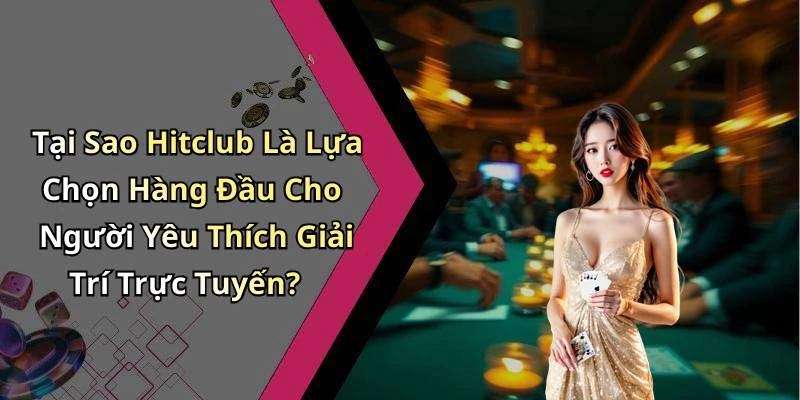 Tại Sao Hitclub Là Lựa Chọn Hàng Đầu Cho Người Yêu Thích Giải Trí Trực Tuyến?