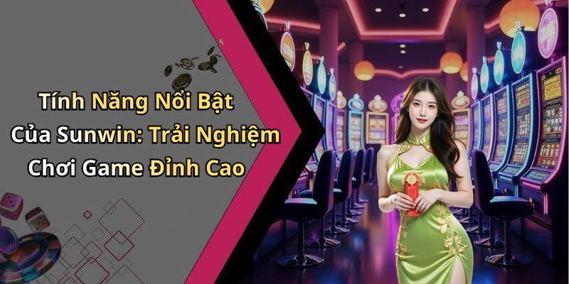 Tính Năng Nổi Bật Của Sunwin: Trải Nghiệm Chơi Game Đỉnh Cao