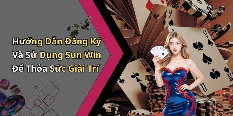 Hướng Dẫn Đăng Ký Và Sử Dụng Sun Win Để Thỏa Sức Giải Trí
