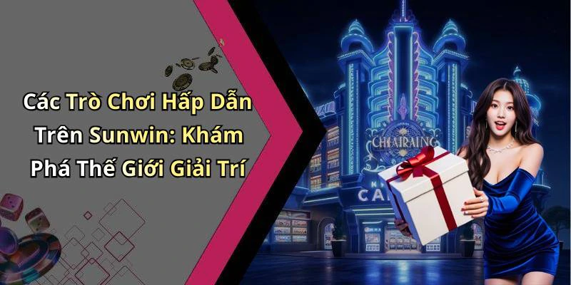 Các Trò Chơi Hấp Dẫn Trên Sunwin: Khám Phá Thế Giới Giải Trí