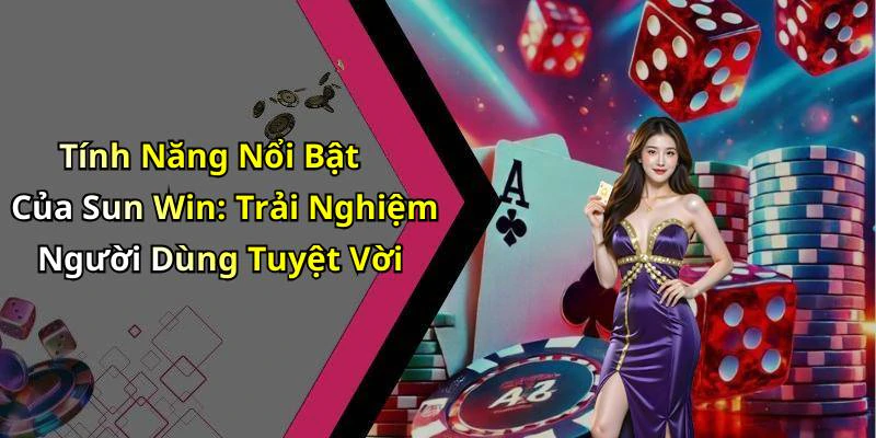Tính Năng Nổi Bật Của Sun Win: Trải Nghiệm Người Dùng Tuyệt Vời