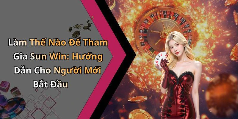 Làm Thế Nào Để Tham Gia Sun Win: Hướng Dẫn Cho Người Mới Bắt Đầu