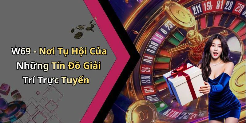 W69 - Nơi Tụ Hội Của Những Tín Đồ Giải Trí Trực Tuyến