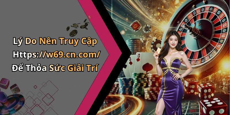 Lý Do Nên Truy Cập Https://w69.cn.com/ Để Thỏa Sức Giải Trí