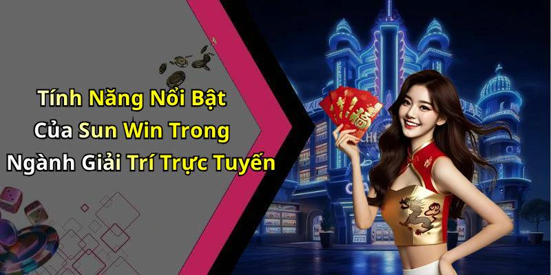 Tính Năng Nổi Bật Của Sun Win Trong Ngành Giải Trí Trực Tuyến