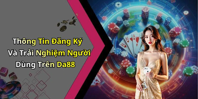 Thông Tin Đăng Ký Và Trải Nghiệm Người Dùng Trên Da88