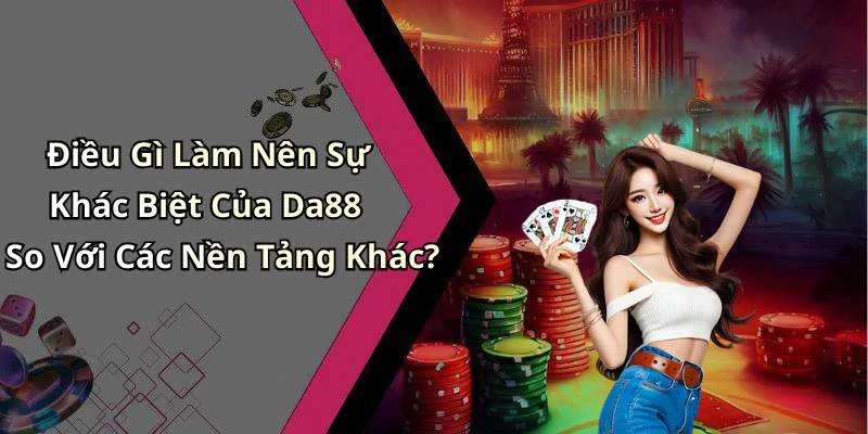 Điều Gì Làm Nên Sự Khác Biệt Của Da88 So Với Các Nền Tảng Khác?