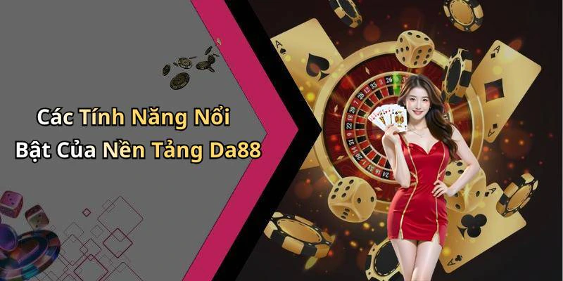 Các Tính Năng Nổi Bật Của Nền Tảng Da88