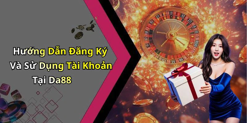 Hướng Dẫn Đăng Ký Và Sử Dụng Tài Khoản Tại Da88