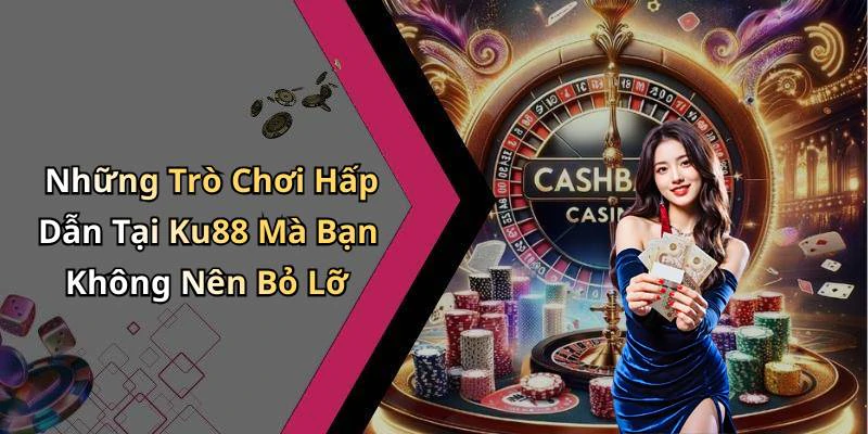 Những Trò Chơi Hấp Dẫn Tại Ku88 Mà Bạn Không Nên Bỏ Lỡ