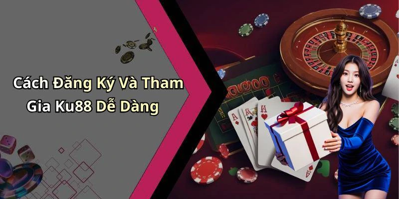 Cách Đăng Ký Và Tham Gia Ku88 Dễ Dàng