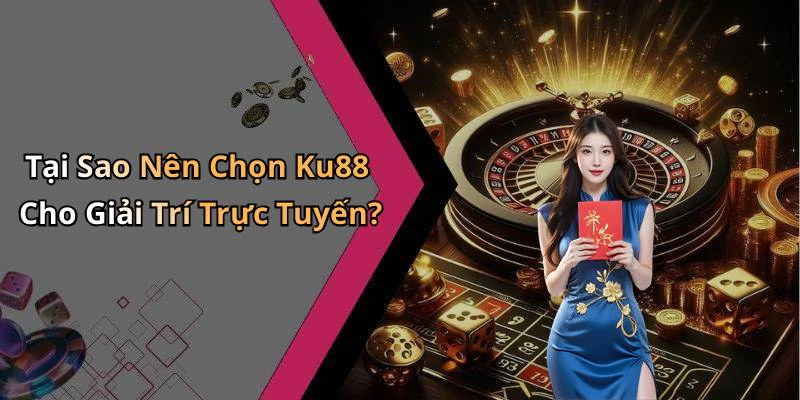 Tại Sao Nên Chọn Ku88 Cho Giải Trí Trực Tuyến?