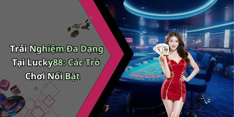 Trải Nghiệm Đa Dạng Tại Lucky88: Các Trò Chơi Nổi Bật