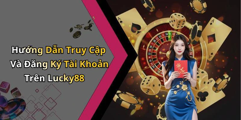 Hướng Dẫn Truy Cập Và Đăng Ký Tài Khoản Trên Lucky88