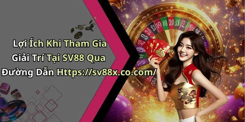 Lợi Ích Khi Tham Gia Giải Trí Tại SV88 Qua Đường Dẫn Https://sv88x.co.com/