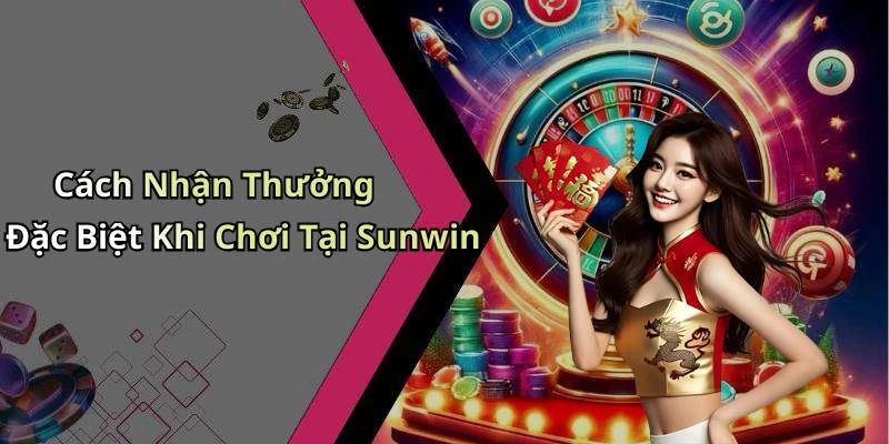 Cách Nhận Thưởng Đặc Biệt Khi Chơi Tại Sunwin