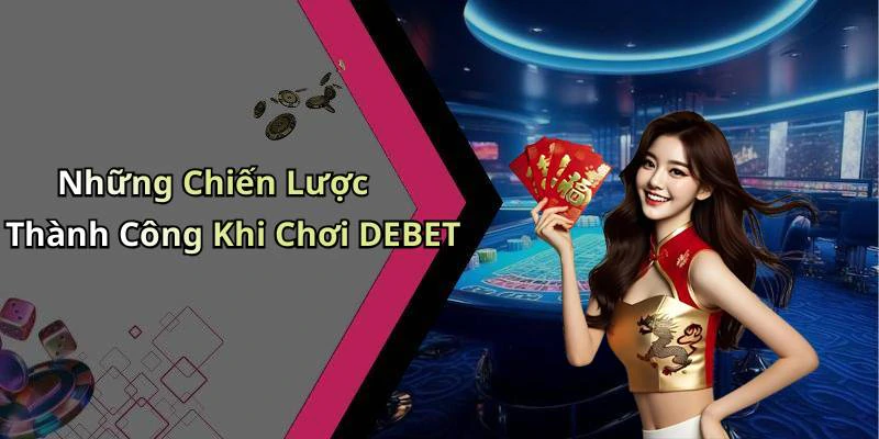Những Chiến Lược Thành Công Khi Chơi DEBET