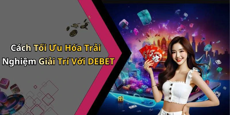 Cách Tối Ưu Hóa Trải Nghiệm Giải Trí Với DEBET