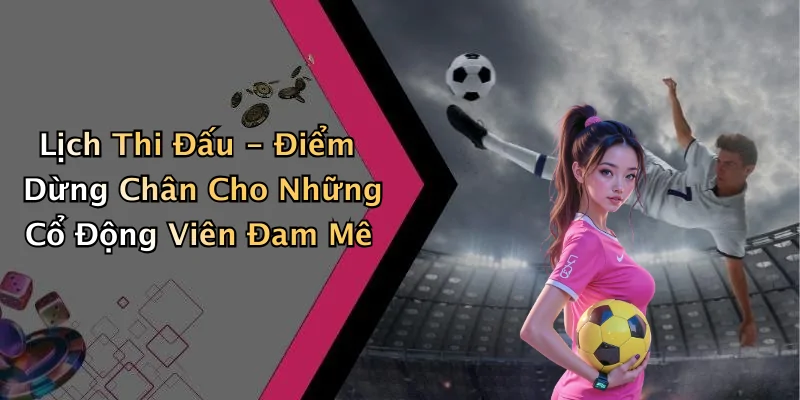 lich-thi-dau-cac-tran-dau-gay-can-trong-thang-nay-cua-giai-tri-truc-tuyen-55